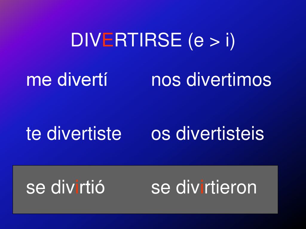 DIVERTIRSE (e > i) me divertí. te divertiste. se divirtió.