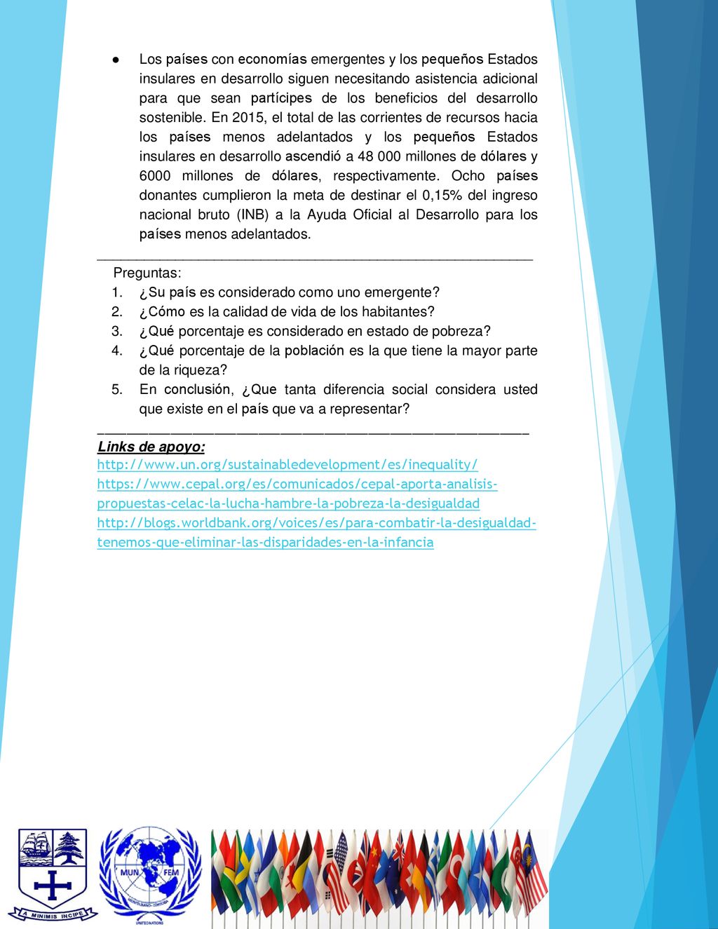 Los países con economías emergentes y los pequeños Estados insulares en desarrollo siguen necesitando asistencia adicional para que sean partícipes de los beneficios del desarrollo sostenible. En 2015, el total de las corrientes de recursos hacia los países menos adelantados y los pequeños Estados insulares en desarrollo ascendió a millones de dólares y 6000 millones de dólares, respectivamente. Ocho países donantes cumplieron la meta de destinar el 0,15% del ingreso nacional bruto (INB) a la Ayuda Oficial al Desarrollo para los países menos adelantados.