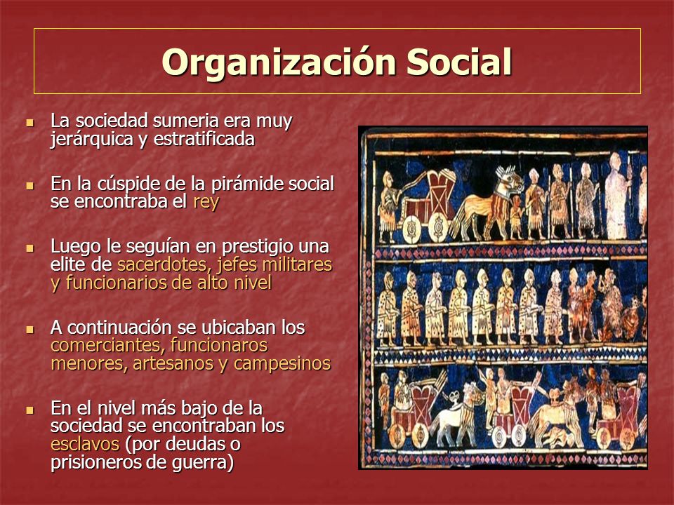 Organización Social La sociedad sumeria era muy jerárquica y estratificada. En la cúspide de la pirámide social se encontraba el rey.