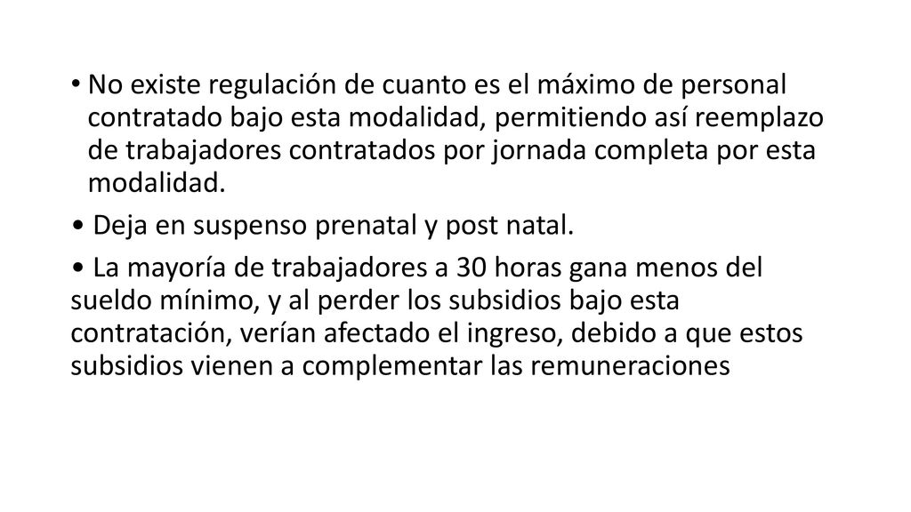 No existe regulación de cuanto es el máximo de personal contratado bajo esta modalidad, permitiendo así reemplazo de trabajadores contratados por jornada completa por esta modalidad.