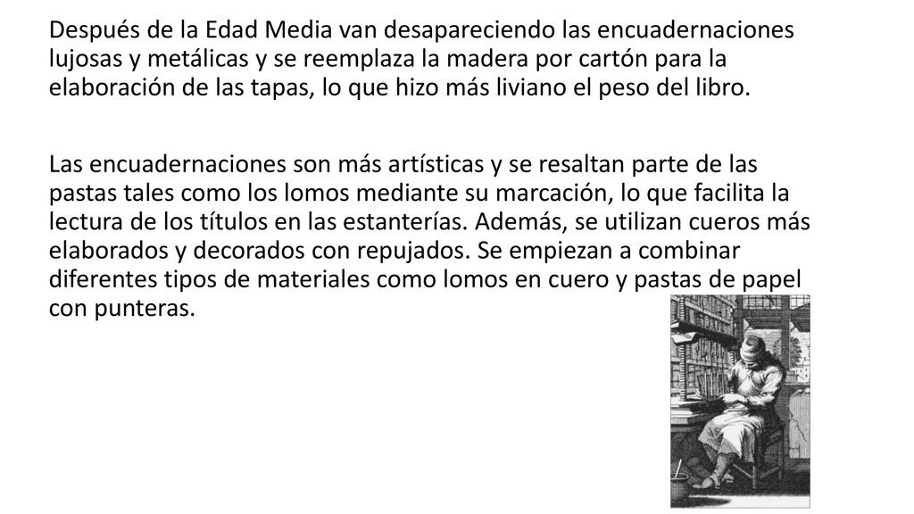 Después de la Edad Media van desapareciendo las encuadernaciones lujosas y metálicas y se reemplaza la madera por cartón para la elaboración de las tapas, lo que hizo más liviano el peso del libro.