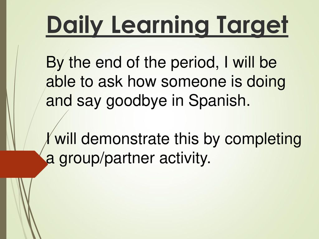Daily Learning Target By the end of the period, I will be able to ask how someone is doing and say goodbye in Spanish.