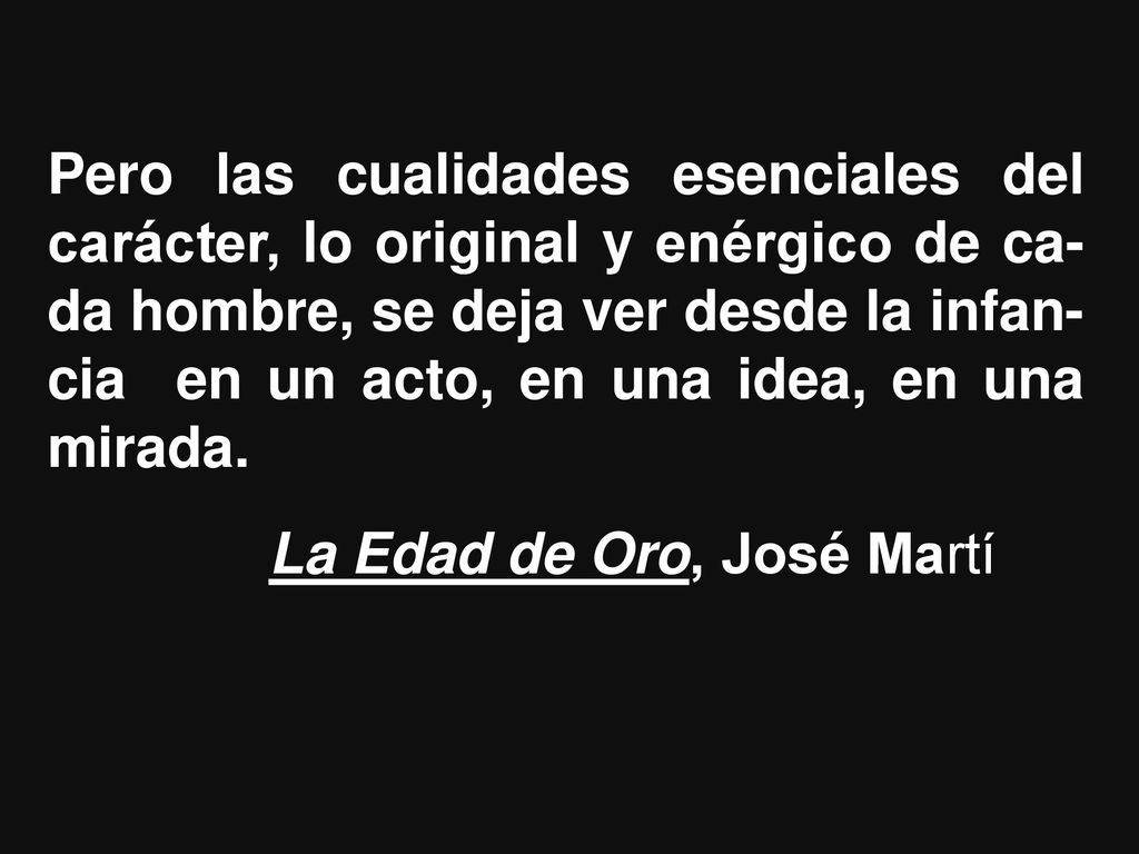 Pero las cualidades esenciales del carácter, lo original y enérgico de ca-da hombre, se deja ver desde la infan-cia en un acto, en una idea, en una mirada.