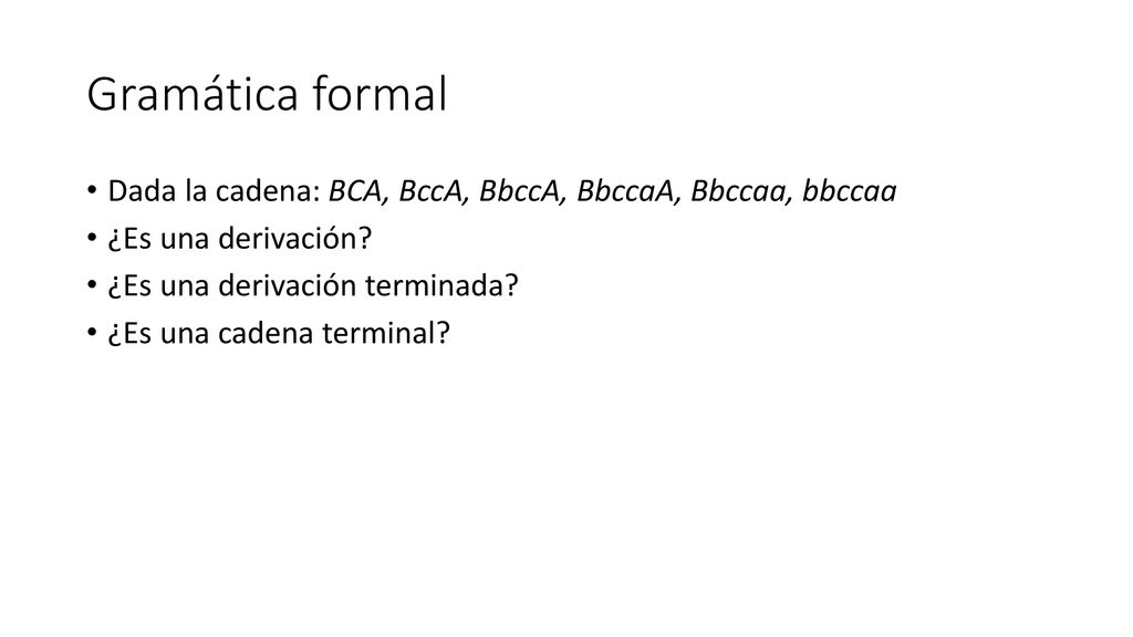 Gramática formal Dada la cadena: BCA, BccA, BbccA, BbccaA, Bbccaa, bbccaa. ¿Es una derivación ¿Es una derivación terminada