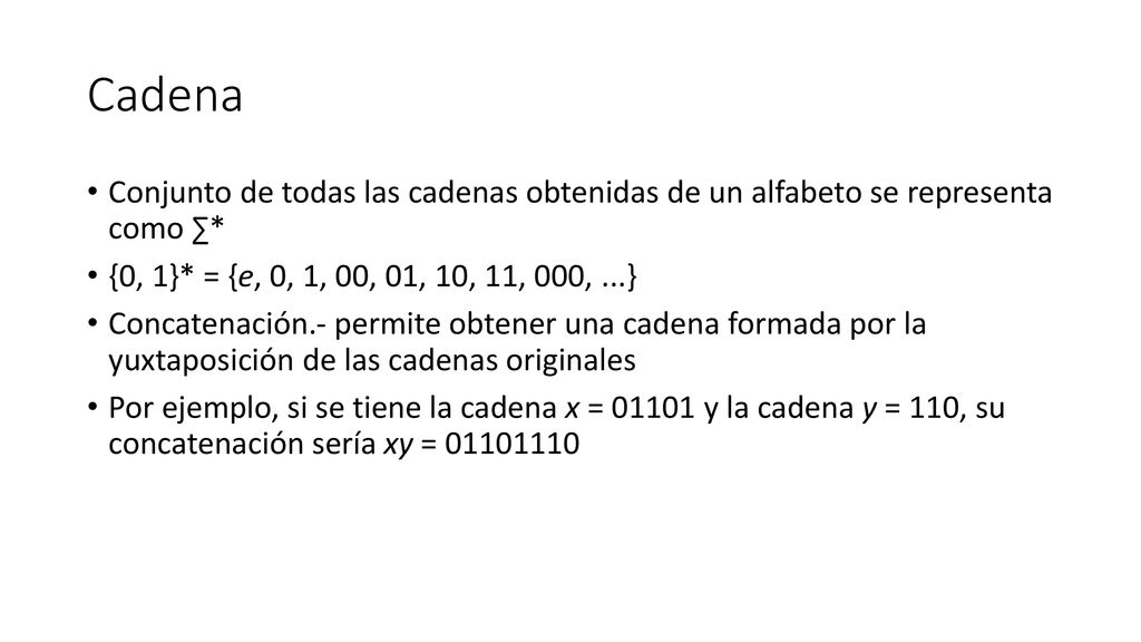 Cadena Conjunto de todas las cadenas obtenidas de un alfabeto se representa como ∑* {0, 1}* = {e, 0, 1, 00, 01, 10, 11, 000, ...}