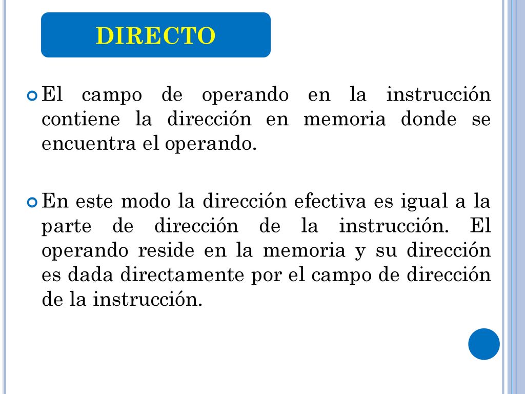 DIRECTO El campo de operando en la instrucción contiene la dirección en memoria donde se encuentra el operando.