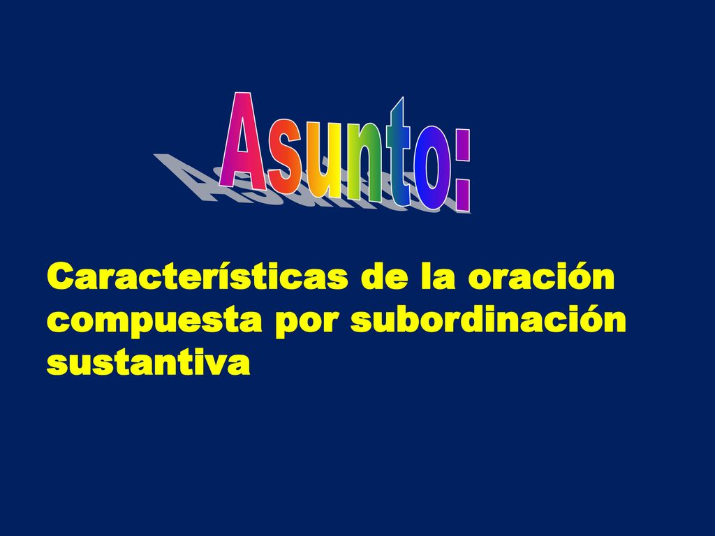 Asunto: Características de la oración compuesta por subordinación sustantiva
