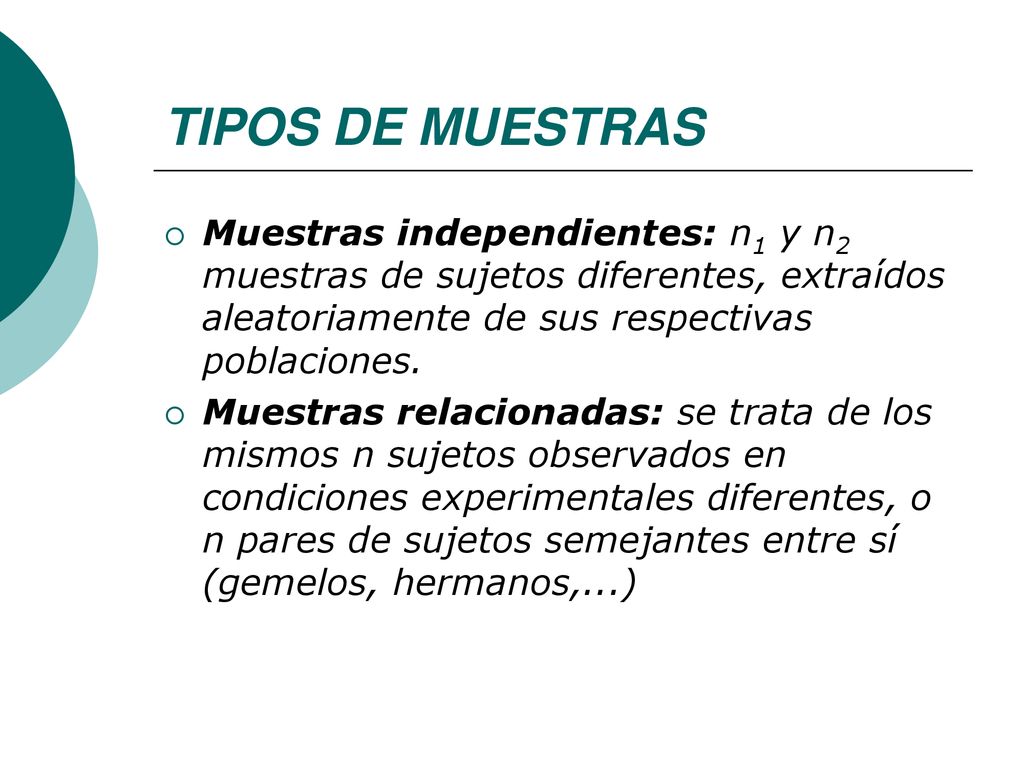 TIPOS DE MUESTRAS Muestras independientes: n1 y n2 muestras de sujetos diferentes, extraídos aleatoriamente de sus respectivas poblaciones.