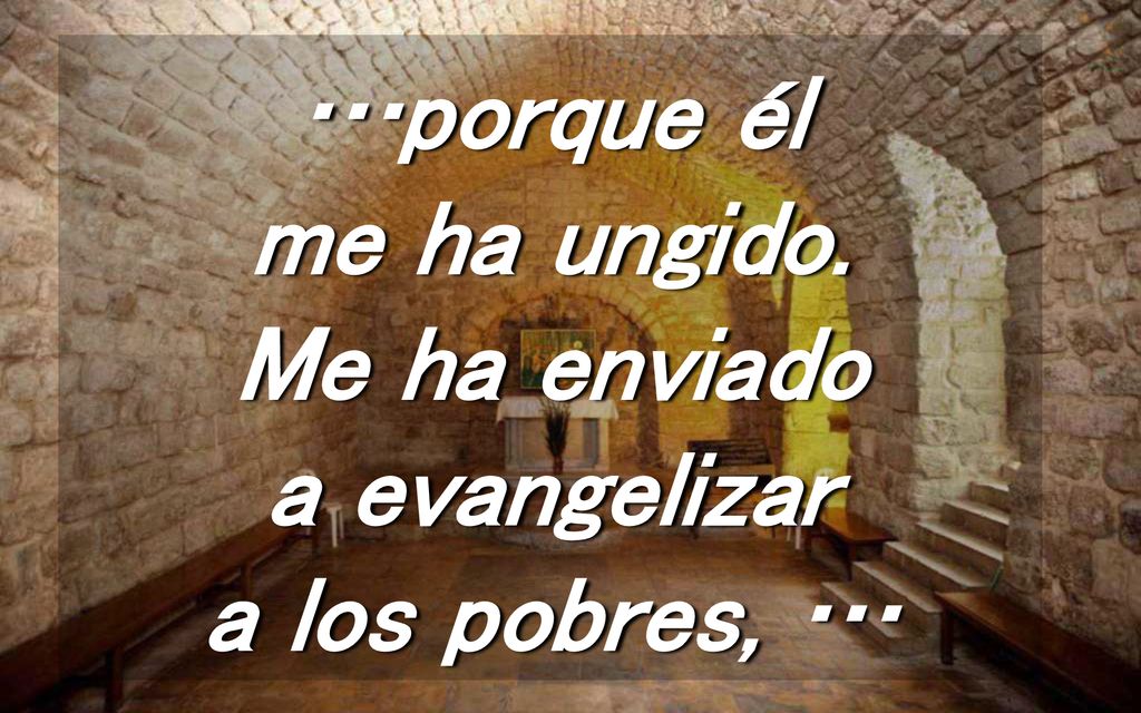 …porque él me ha ungido. Me ha enviado a evangelizar a los pobres, …