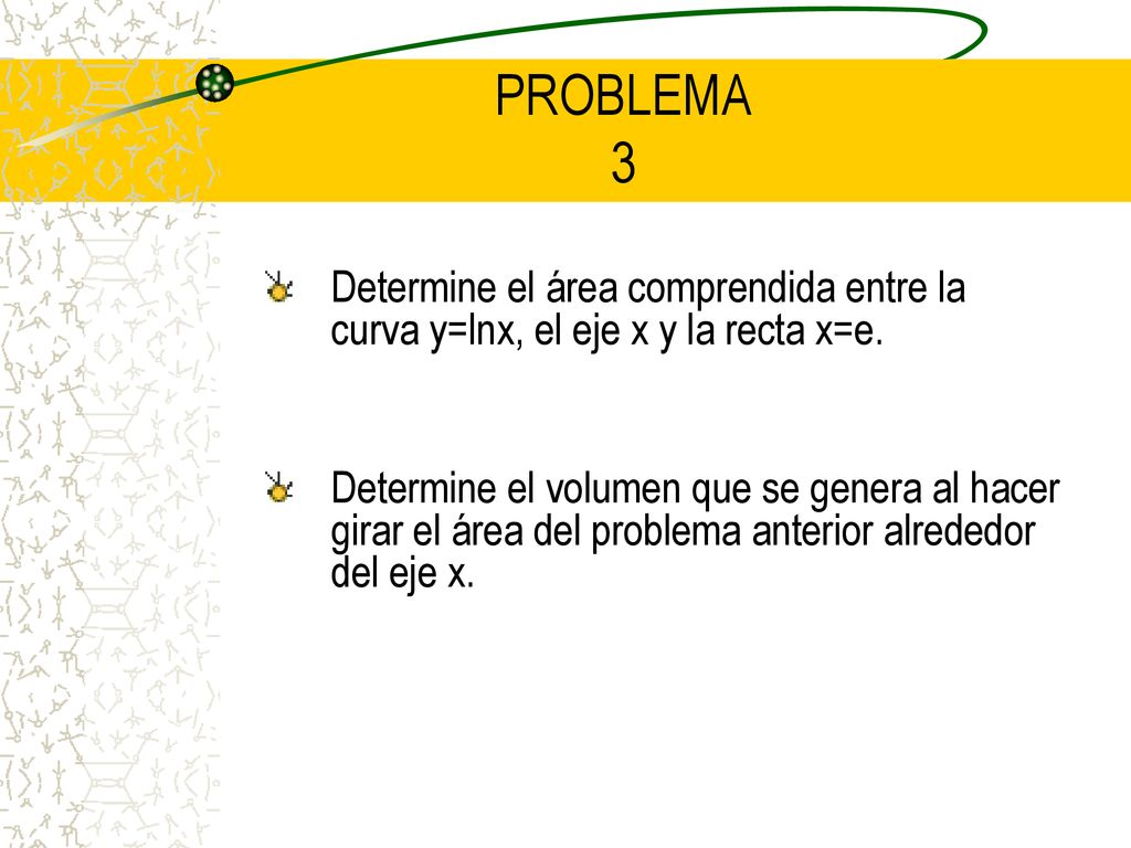 PROBLEMA 3 Determine el área comprendida entre la curva y=lnx, el eje x y la recta x=e.