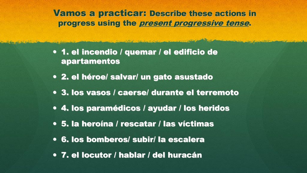 Vamos a practicar: Describe these actions in progress using the present progressive tense.