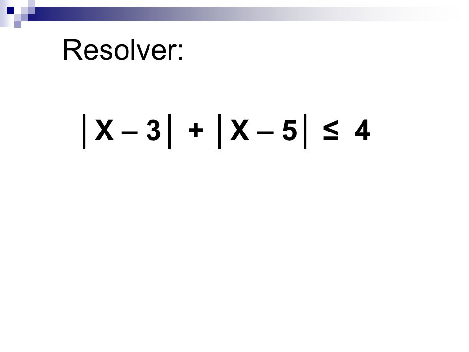 Resolver: │X – 3│ + │X – 5│ ≤ 4
