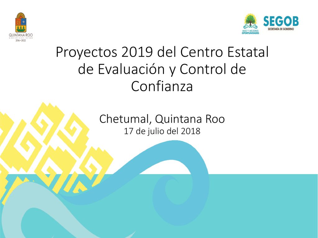 Proyectos 2019 del Centro Estatal de Evaluación y Control de Confianza Chetumal, Quintana Roo 17 de julio del 2018