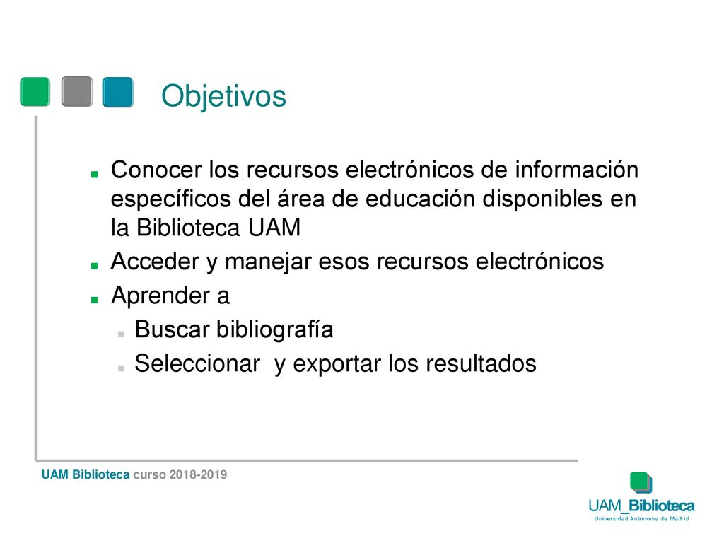 Objetivos Conocer los recursos electrónicos de información específicos del área de educación disponibles en la Biblioteca UAM.