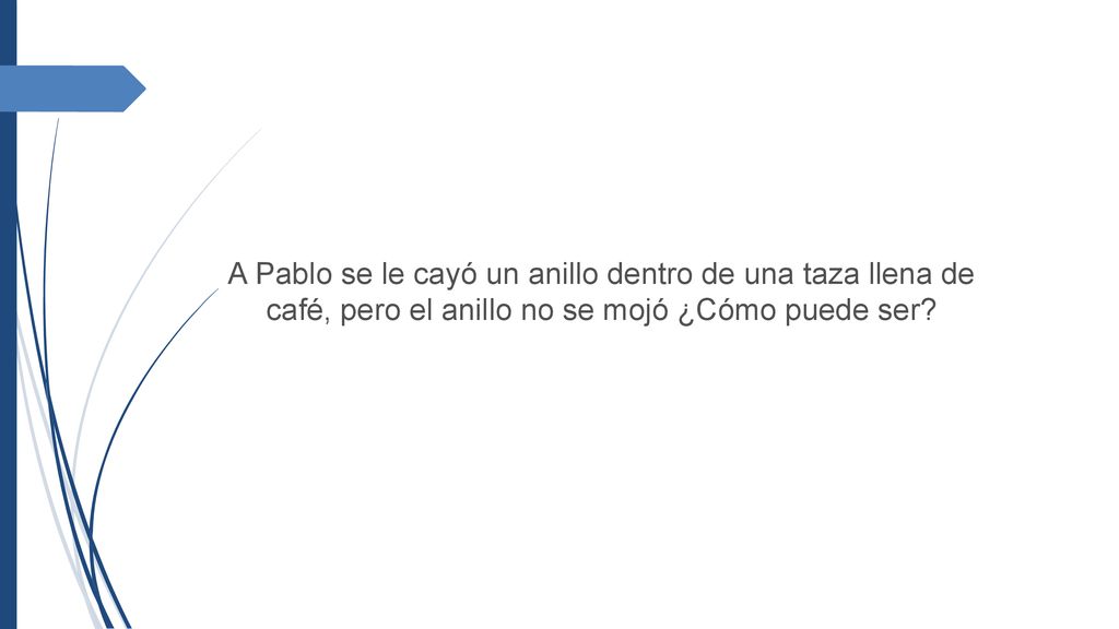 A Pablo se le cayó un anillo dentro de una taza llena de café, pero el anillo no se mojó ¿Cómo puede ser