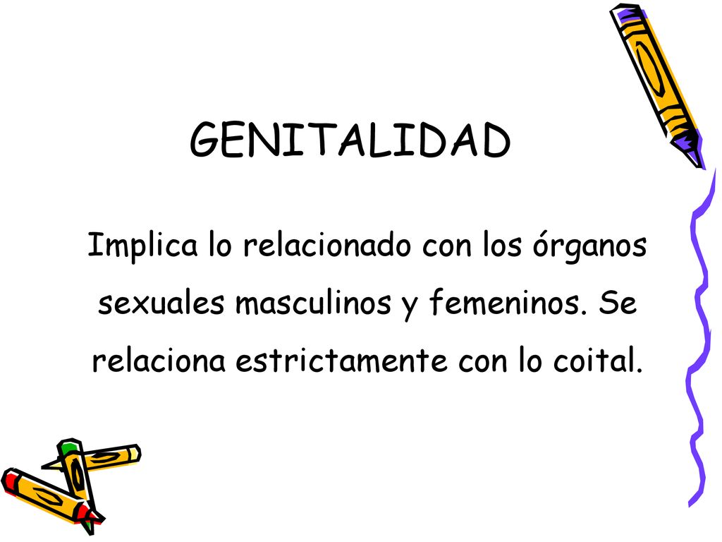 GENITALIDAD Implica lo relacionado con los órganos sexuales masculinos y femeninos.