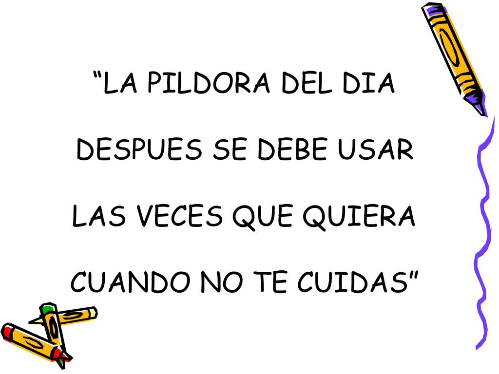 LA PILDORA DEL DIA DESPUES SE DEBE USAR LAS VECES QUE QUIERA CUANDO NO TE CUIDAS