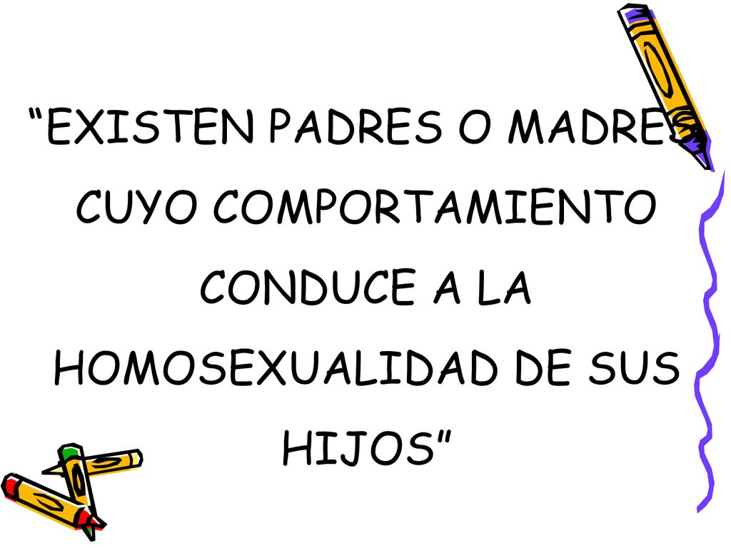 EXISTEN PADRES O MADRES CUYO COMPORTAMIENTO CONDUCE A LA HOMOSEXUALIDAD DE SUS HIJOS