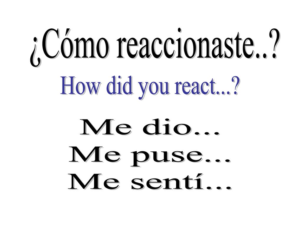 ¿Cómo reaccionaste.. How did you react... Me dio... Me puse... Me sentí...