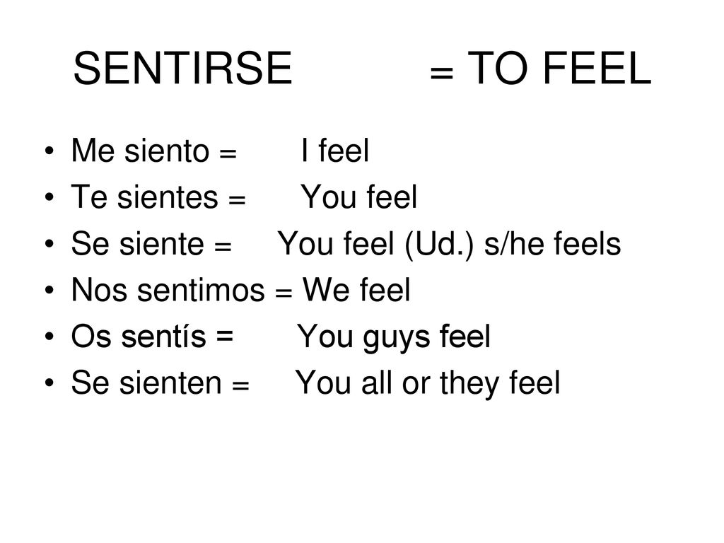 SENTIRSE = TO FEEL Me siento = I feel Te sientes = You feel