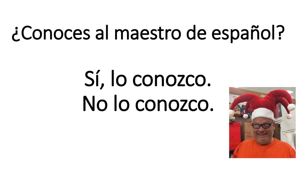 ¿Conoces al maestro de español Sí, lo conozco. No lo conozco.
