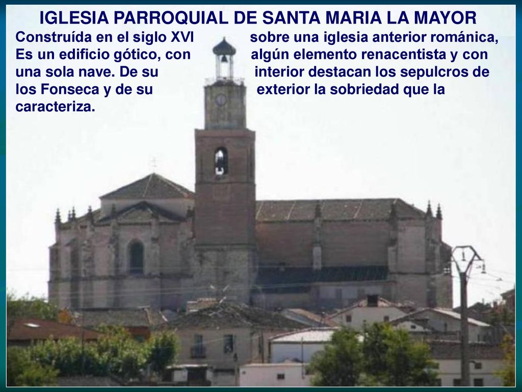 IGLESIA PARROQUIAL DE SANTA MARIA LA MAYOR Construída en el siglo XVI sobre una iglesia anterior románica, Es un edificio gótico, con algún elemento renacentista y con una sola nave.