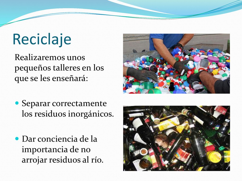 Reciclaje Realizaremos unos pequeños talleres en los que se les enseñará: Separar correctamente los residuos inorgánicos.