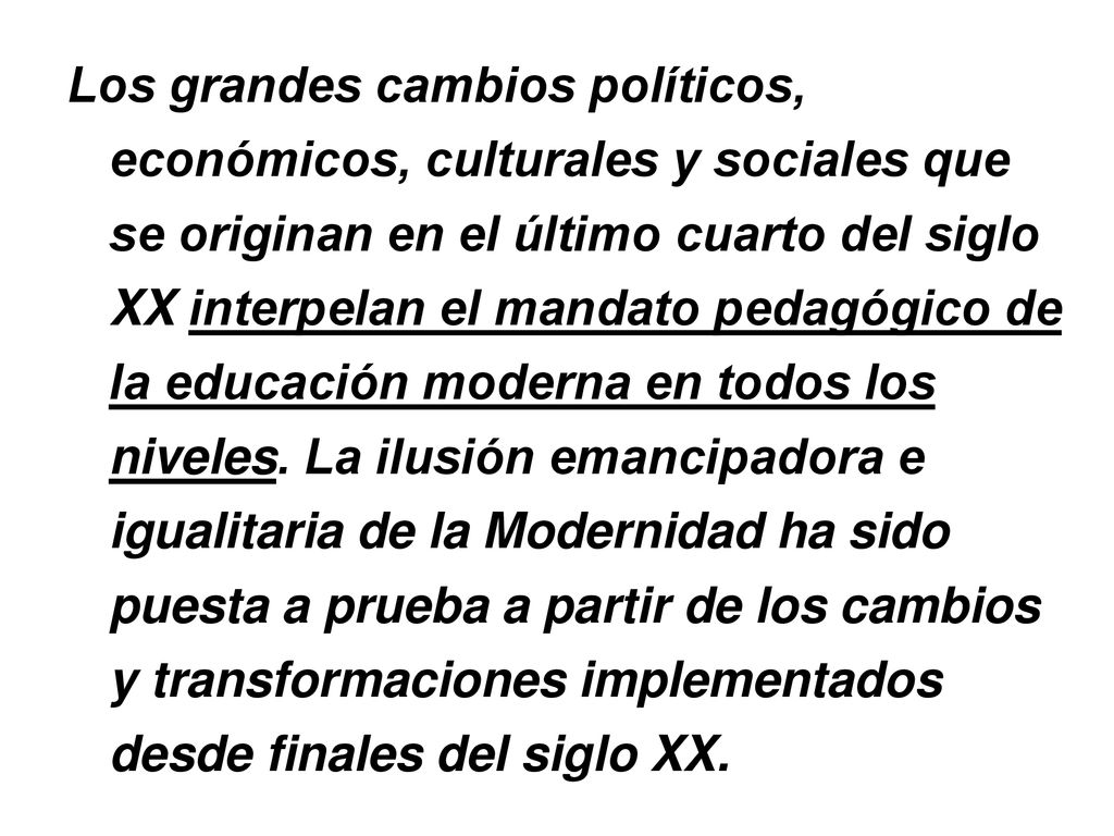 Los grandes cambios políticos, económicos, culturales y sociales que se originan en el último cuarto del siglo XX interpelan el mandato pedagógico de la educación moderna en todos los niveles.