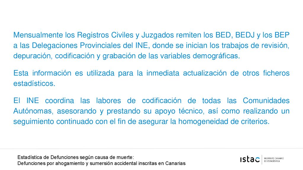 Mensualmente los Registros Civiles y Juzgados remiten los BED, BEDJ y los BEP a las Delegaciones Provinciales del INE, donde se inician los trabajos de revisión, depuración, codificación y grabación de las variables demográficas.