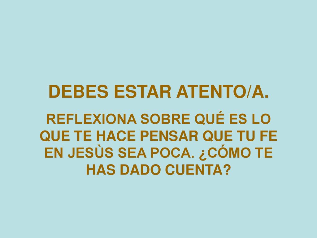DEBES ESTAR ATENTO/A. REFLEXIONA SOBRE QUÉ ES LO QUE TE HACE PENSAR QUE TU FE EN JESÙS SEA POCA.