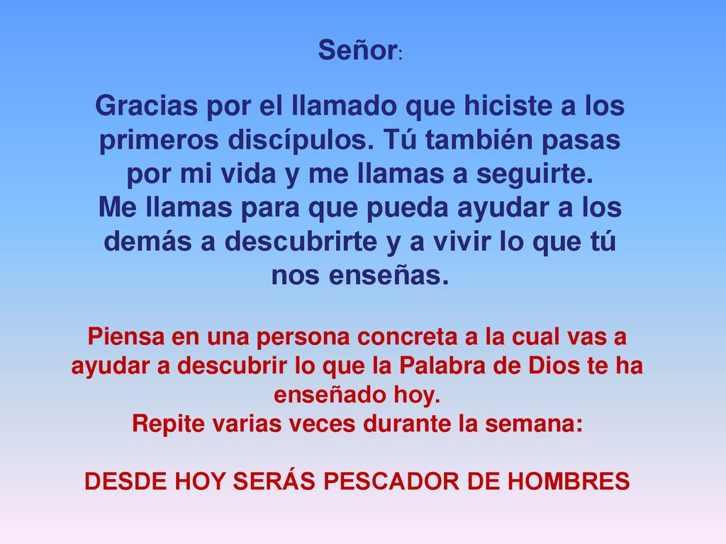 Señor: Gracias por el llamado que hiciste a los primeros discípulos. Tú también pasas por mi vida y me llamas a seguirte.