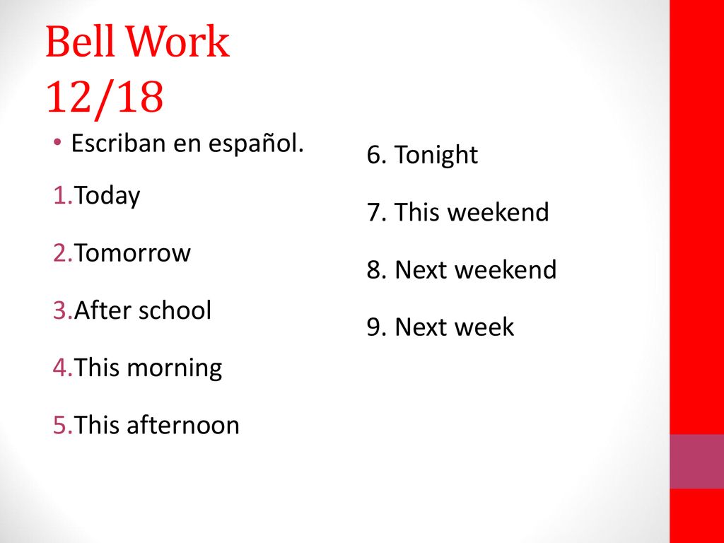 Bell Work 12/18 Escriban en español. Today Tomorrow After school