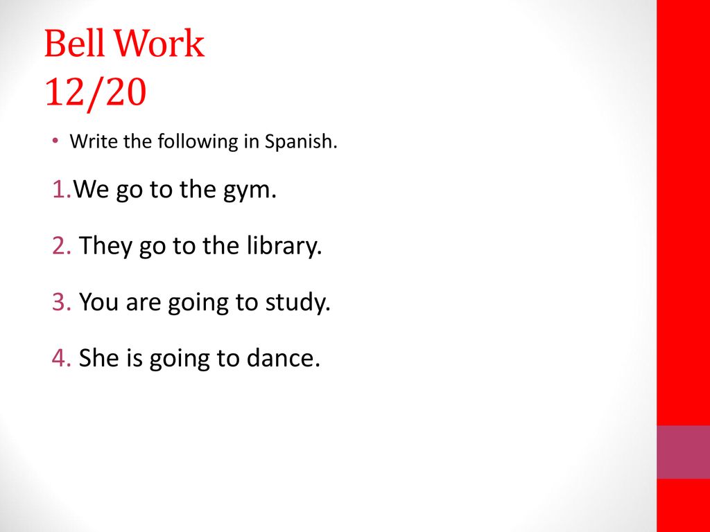 Bell Work 12/20 We go to the gym. They go to the library.