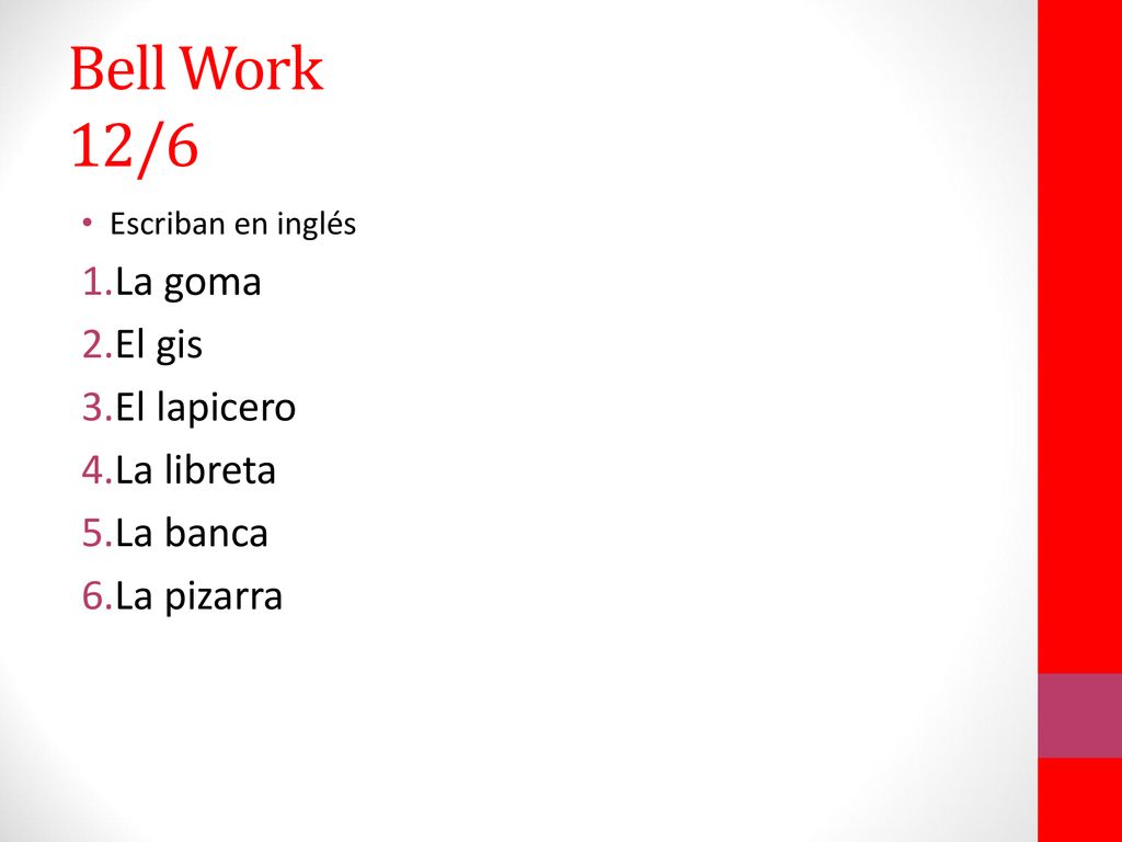 Bell Work 12/6 La goma El gis El lapicero La libreta La banca