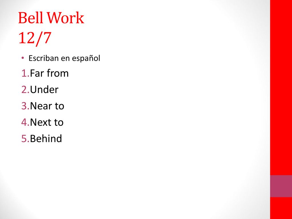 Bell Work 12/7 Far from Under Near to Next to Behind