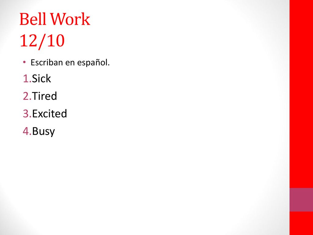 Bell Work 12/10 Escriban en español. Sick Tired Excited Busy