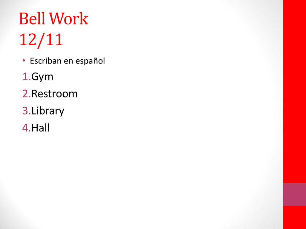 Bell Work 12/11 Escriban en español Gym Restroom Library Hall