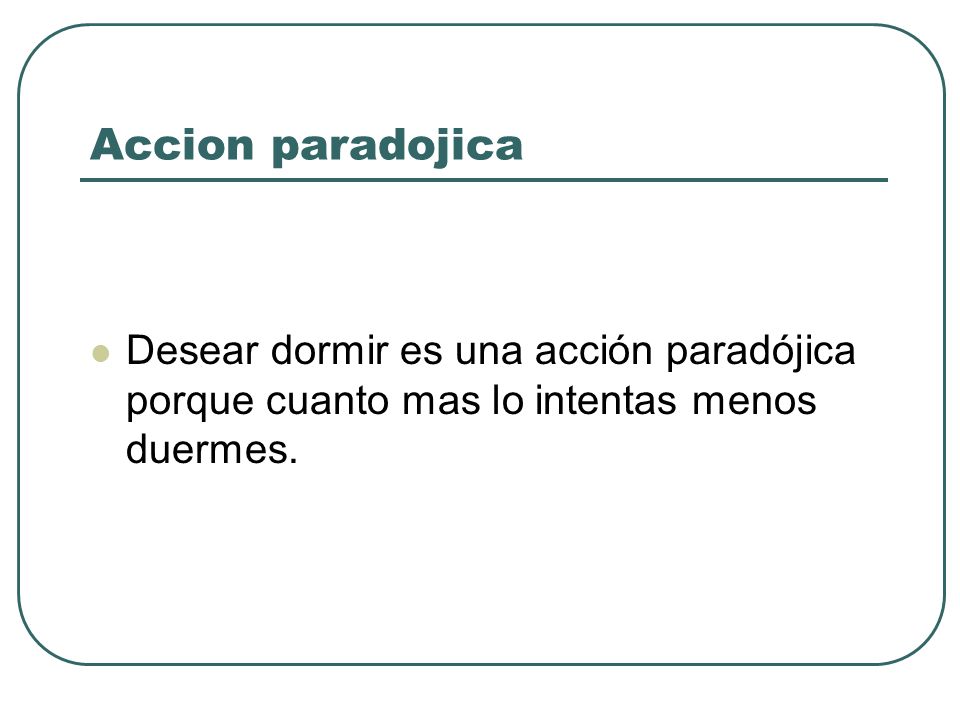 Accion paradojica Desear dormir es una acción paradójica porque cuanto mas lo intentas menos duermes.