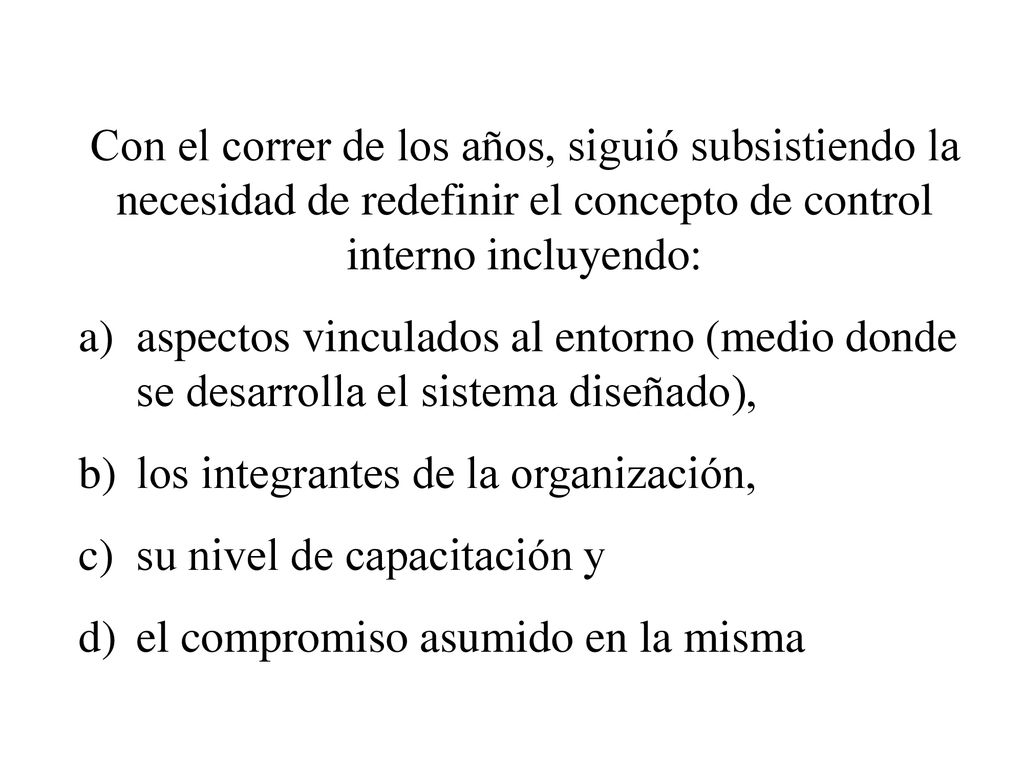 Con el correr de los años, siguió subsistiendo la necesidad de redefinir el concepto de control interno incluyendo: