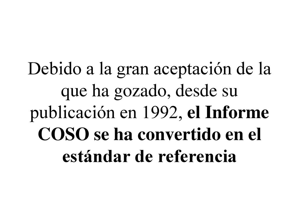 Debido a la gran aceptación de la que ha gozado, desde su publicación en 1992, el Informe COSO se ha convertido en el estándar de referencia