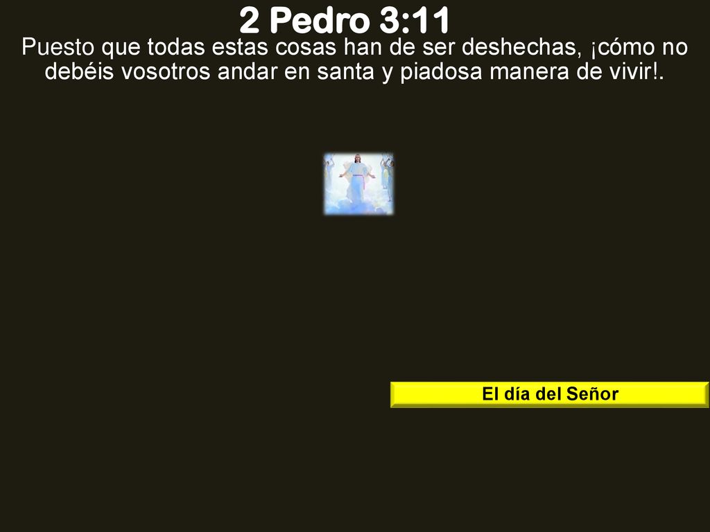 2 Pedro 3:11 Puesto que todas estas cosas han de ser deshechas, ¡cómo no debéis vosotros andar en santa y piadosa manera de vivir!.