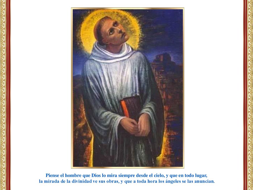 Piense el hombre que Dios lo mira siempre desde el cielo, y que en todo lugar,