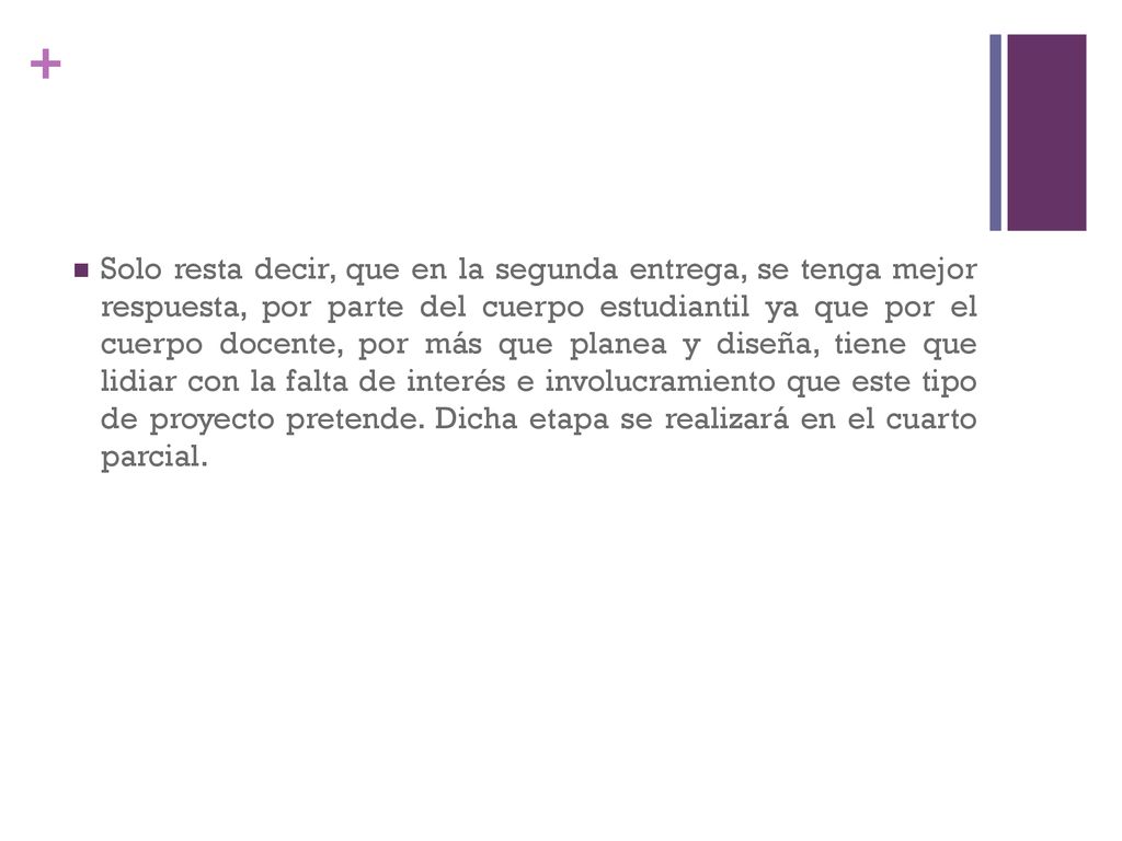 Solo resta decir, que en la segunda entrega, se tenga mejor respuesta, por parte del cuerpo estudiantil ya que por el cuerpo docente, por más que planea y diseña, tiene que lidiar con la falta de interés e involucramiento que este tipo de proyecto pretende.