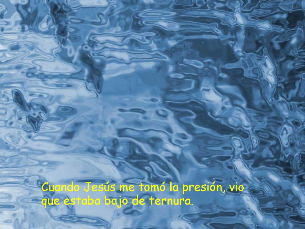 Cuando Jesús me tomó la presión, vio que estaba bajo de ternura.
