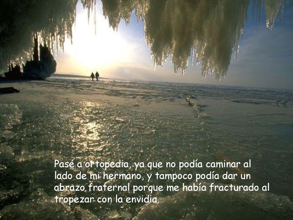 Pasé a ortopedia, ya que no podía caminar al lado de mi hermano, y tampoco podía dar un abrazo fraternal porque me había fracturado al tropezar con la envidia.