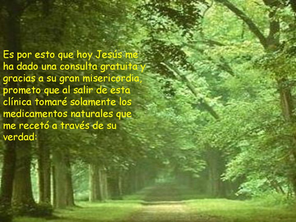 Es por esto que hoy Jesús me ha dado una consulta gratuita y gracias a su gran misericordia, prometo que al salir de esta clínica tomaré solamente los medicamentos naturales que me recetó a través de su verdad:
