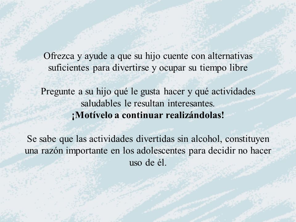 Ofrezca y ayude a que su hijo cuente con alternativas suficientes para divertirse y ocupar su tiempo libre Pregunte a su hijo qué le gusta hacer y qué actividades saludables le resultan interesantes.