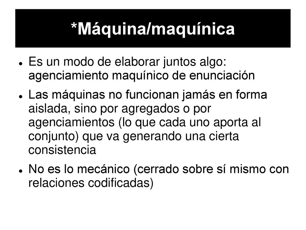 *Máquina/maquínica Es un modo de elaborar juntos algo: agenciamiento maquínico de enunciación.