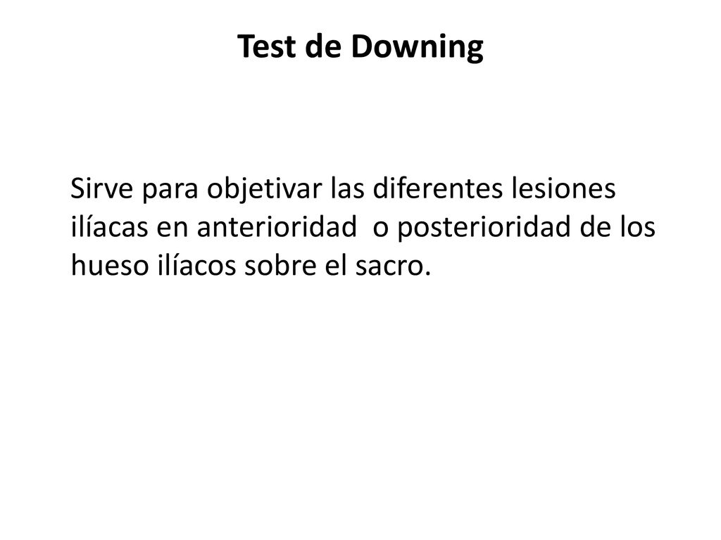 Test de Downing Sirve para objetivar las diferentes lesiones ilíacas en anterioridad o posterioridad de los hueso ilíacos sobre el sacro.