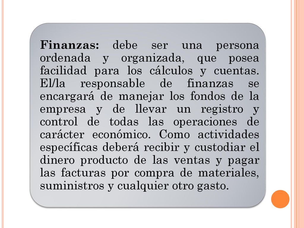 Finanzas: debe ser una persona ordenada y organizada, que posea facilidad para los cálculos y cuentas.